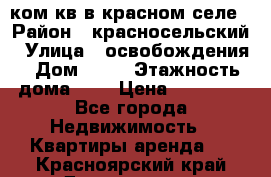 1 ком кв в красном селе › Район ­ красносельский › Улица ­ освобождения › Дом ­ 36 › Этажность дома ­ 5 › Цена ­ 17 000 - Все города Недвижимость » Квартиры аренда   . Красноярский край,Дивногорск г.